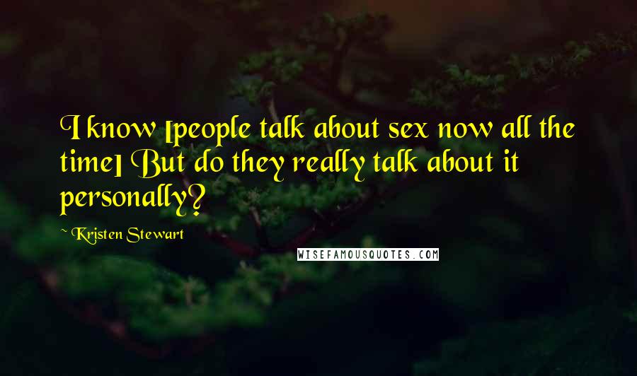 Kristen Stewart Quotes: I know [people talk about sex now all the time] But do they really talk about it personally?