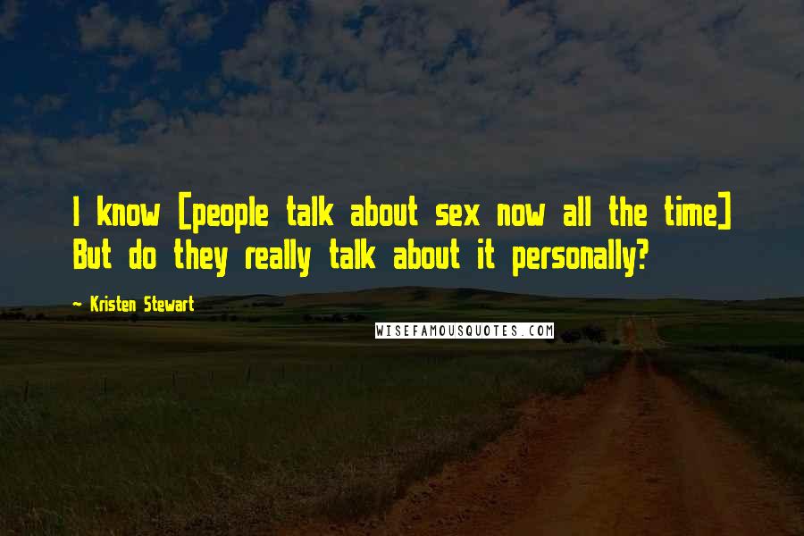 Kristen Stewart Quotes: I know [people talk about sex now all the time] But do they really talk about it personally?