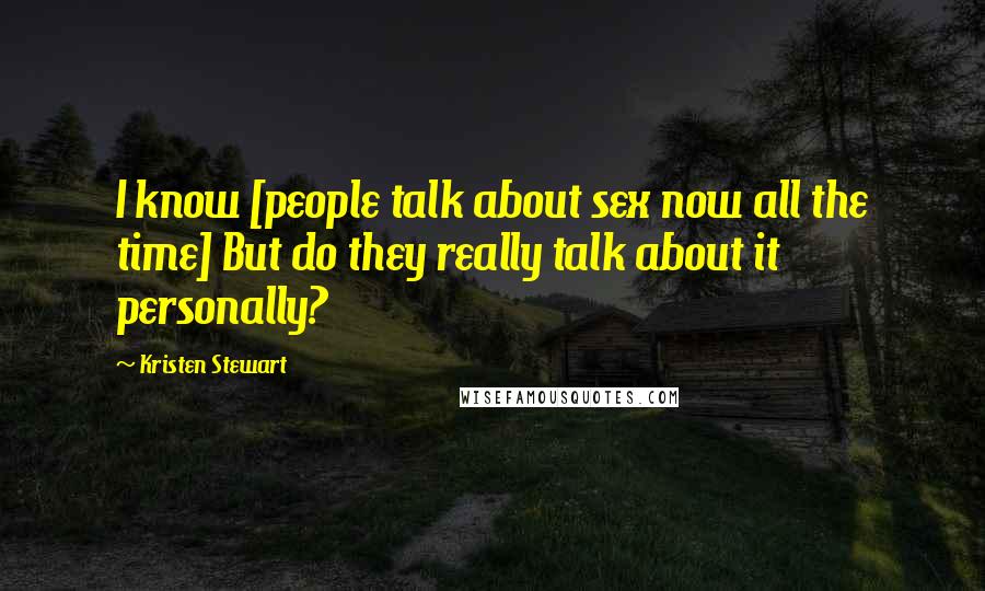 Kristen Stewart Quotes: I know [people talk about sex now all the time] But do they really talk about it personally?