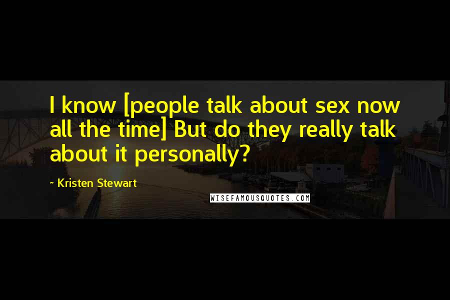 Kristen Stewart Quotes: I know [people talk about sex now all the time] But do they really talk about it personally?
