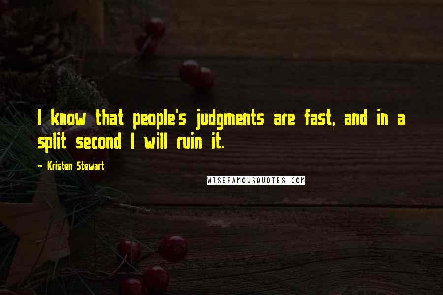 Kristen Stewart Quotes: I know that people's judgments are fast, and in a split second I will ruin it.