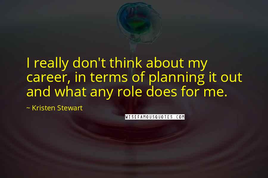 Kristen Stewart Quotes: I really don't think about my career, in terms of planning it out and what any role does for me.