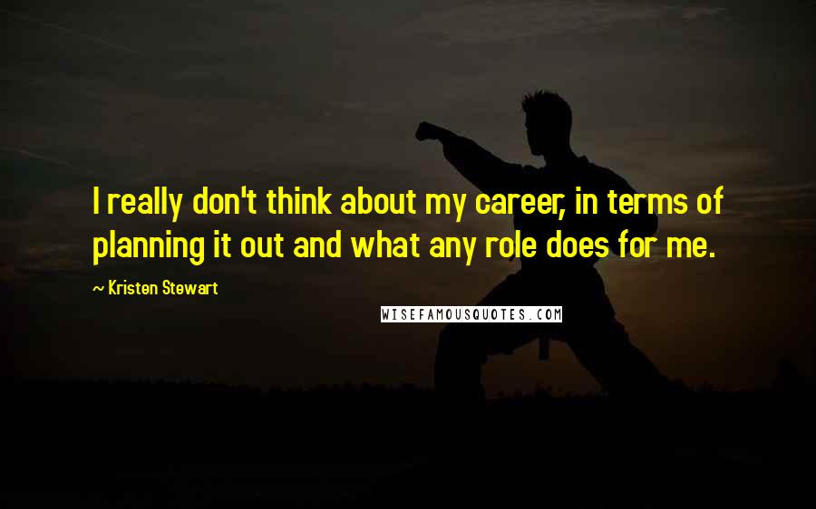 Kristen Stewart Quotes: I really don't think about my career, in terms of planning it out and what any role does for me.