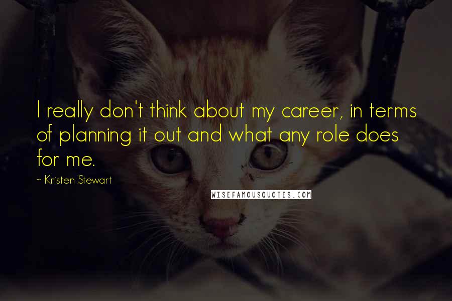 Kristen Stewart Quotes: I really don't think about my career, in terms of planning it out and what any role does for me.