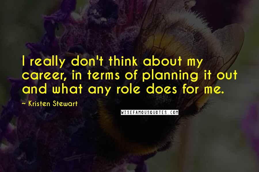 Kristen Stewart Quotes: I really don't think about my career, in terms of planning it out and what any role does for me.