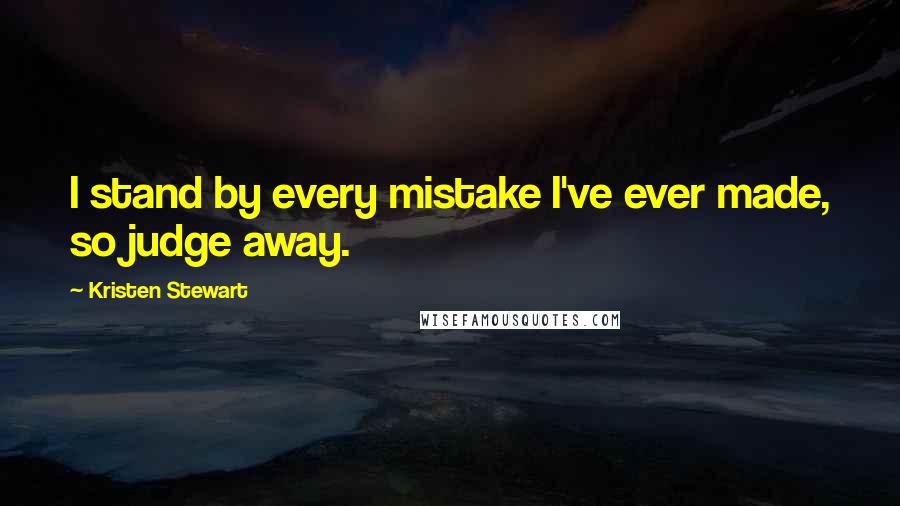Kristen Stewart Quotes: I stand by every mistake I've ever made, so judge away.