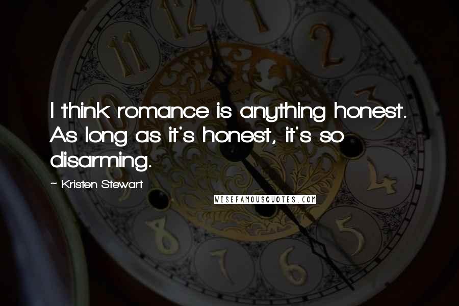 Kristen Stewart Quotes: I think romance is anything honest. As long as it's honest, it's so disarming.