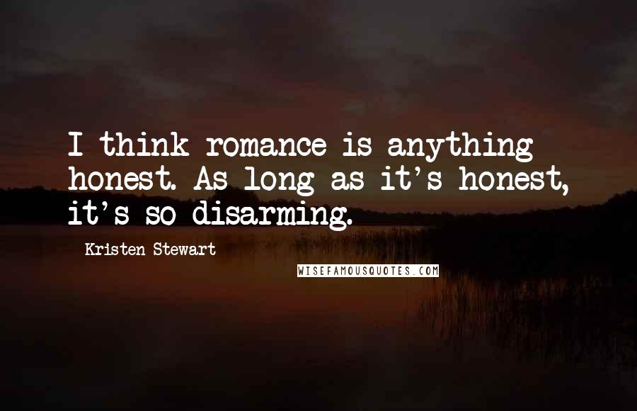 Kristen Stewart Quotes: I think romance is anything honest. As long as it's honest, it's so disarming.