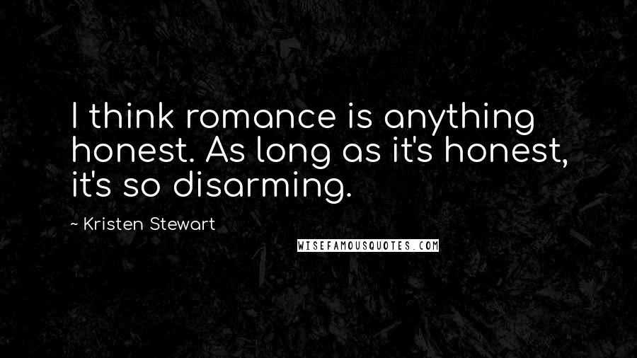 Kristen Stewart Quotes: I think romance is anything honest. As long as it's honest, it's so disarming.