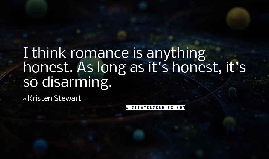 Kristen Stewart Quotes: I think romance is anything honest. As long as it's honest, it's so disarming.