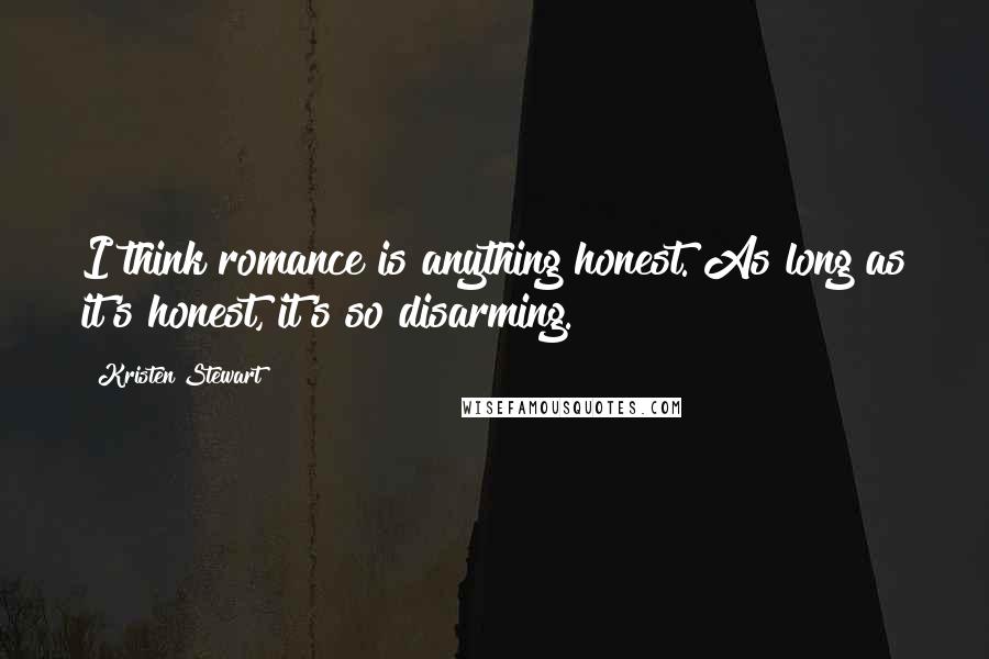 Kristen Stewart Quotes: I think romance is anything honest. As long as it's honest, it's so disarming.