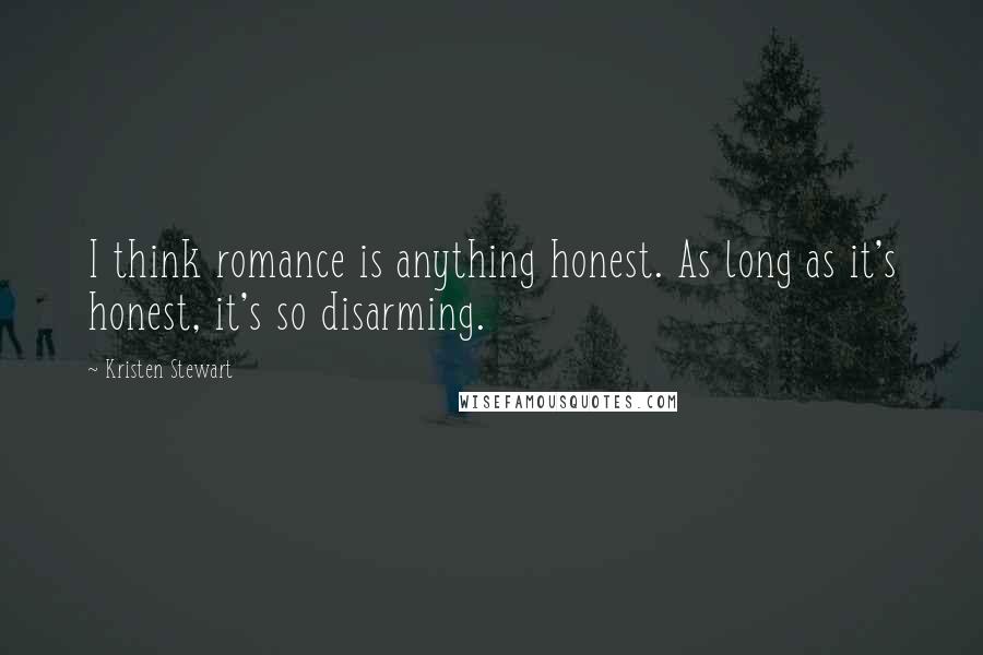 Kristen Stewart Quotes: I think romance is anything honest. As long as it's honest, it's so disarming.