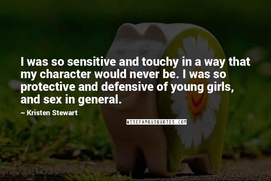 Kristen Stewart Quotes: I was so sensitive and touchy in a way that my character would never be. I was so protective and defensive of young girls, and sex in general.