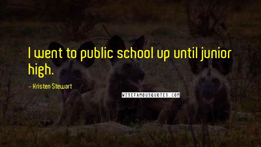 Kristen Stewart Quotes: I went to public school up until junior high.