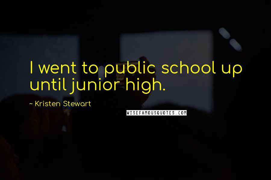 Kristen Stewart Quotes: I went to public school up until junior high.