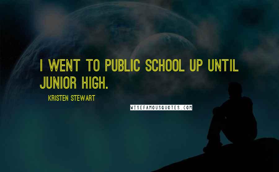 Kristen Stewart Quotes: I went to public school up until junior high.