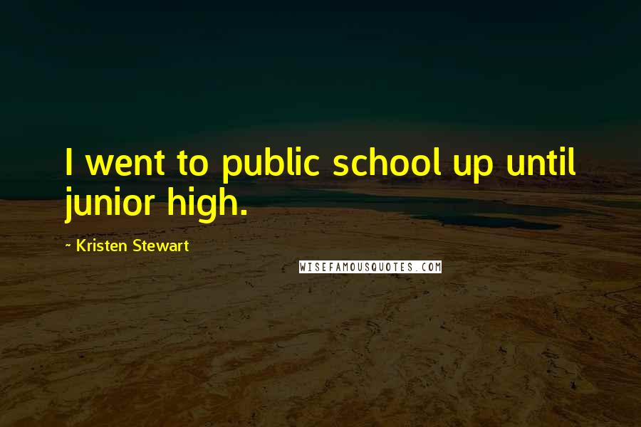 Kristen Stewart Quotes: I went to public school up until junior high.