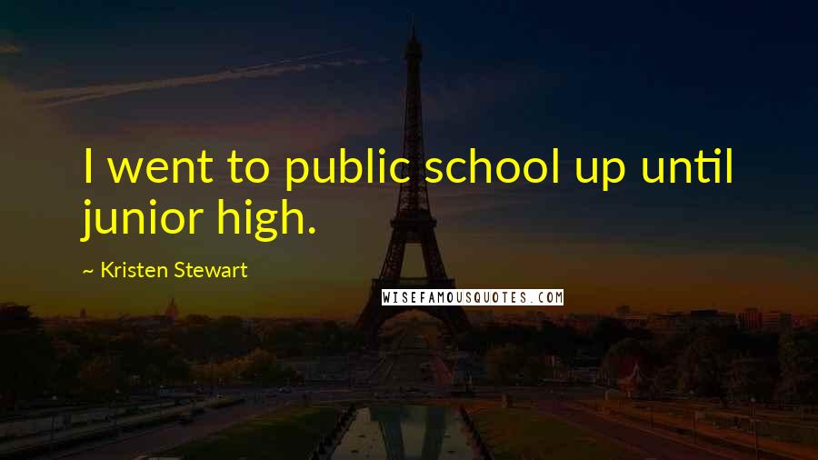 Kristen Stewart Quotes: I went to public school up until junior high.