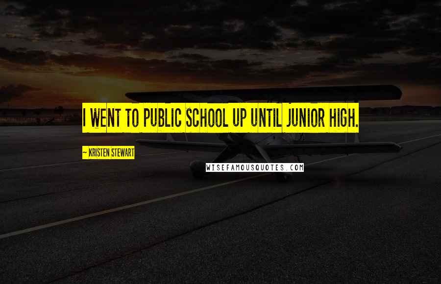 Kristen Stewart Quotes: I went to public school up until junior high.