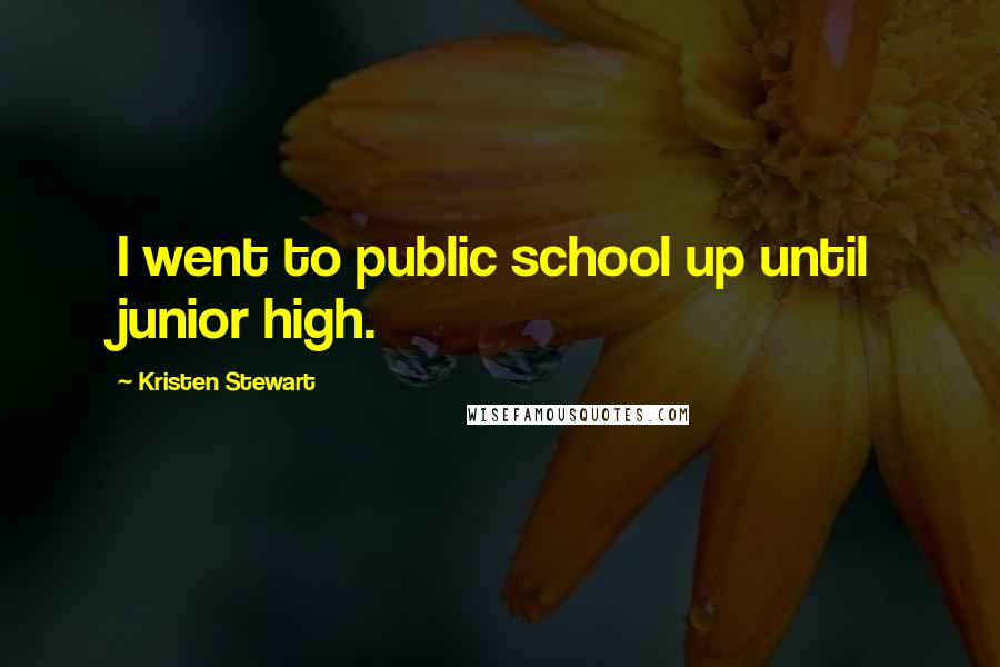 Kristen Stewart Quotes: I went to public school up until junior high.