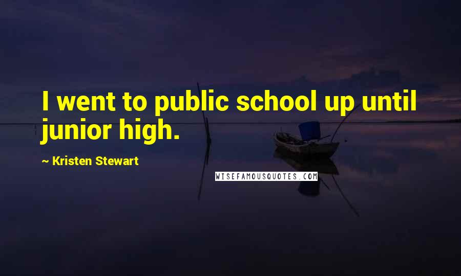 Kristen Stewart Quotes: I went to public school up until junior high.