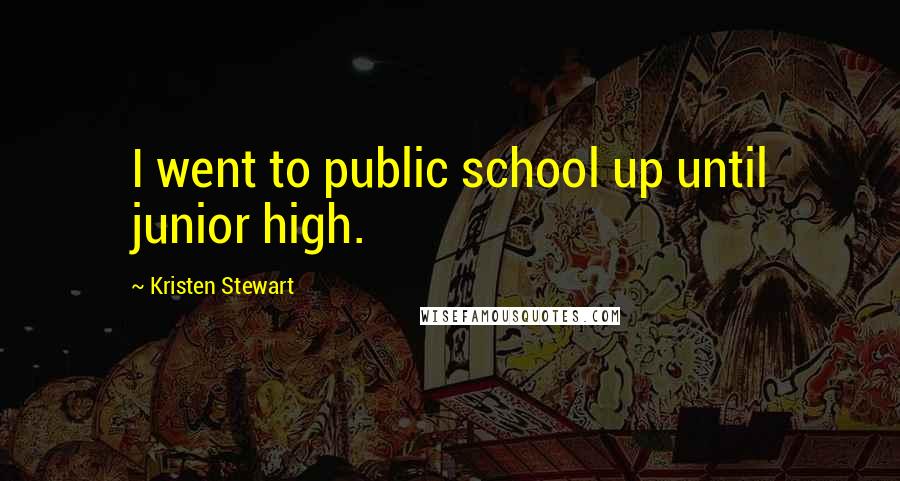 Kristen Stewart Quotes: I went to public school up until junior high.