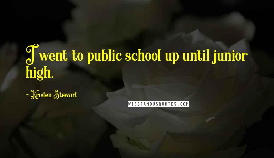 Kristen Stewart Quotes: I went to public school up until junior high.