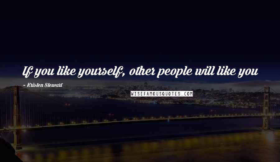 Kristen Stewart Quotes: If you like yourself, other people will like you