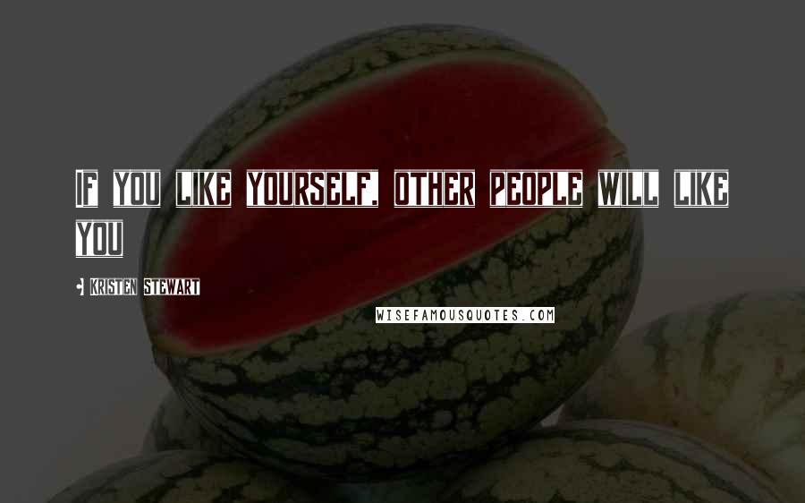 Kristen Stewart Quotes: If you like yourself, other people will like you