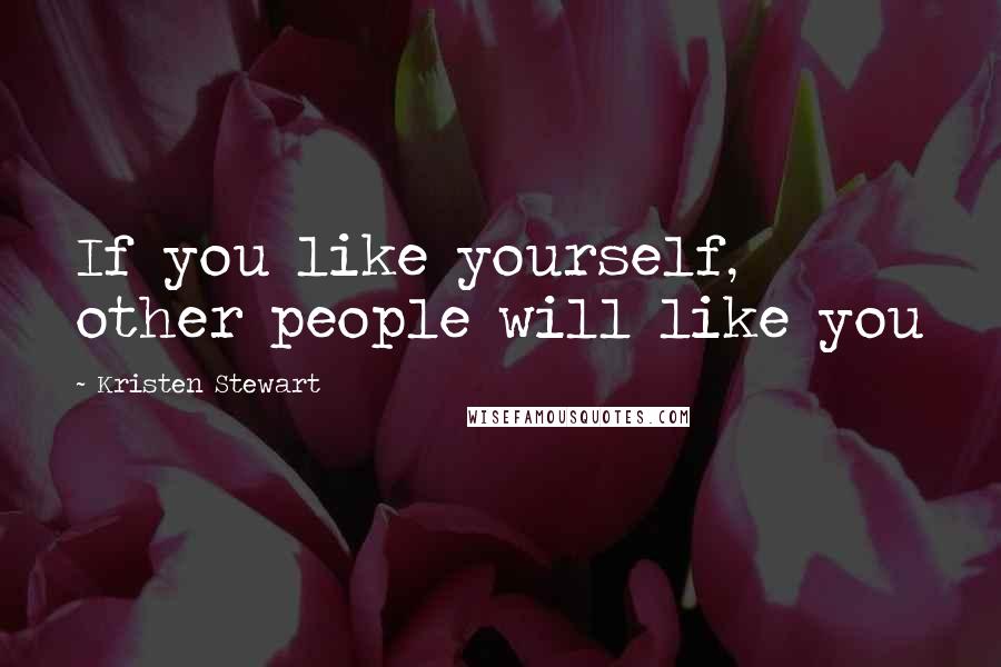 Kristen Stewart Quotes: If you like yourself, other people will like you