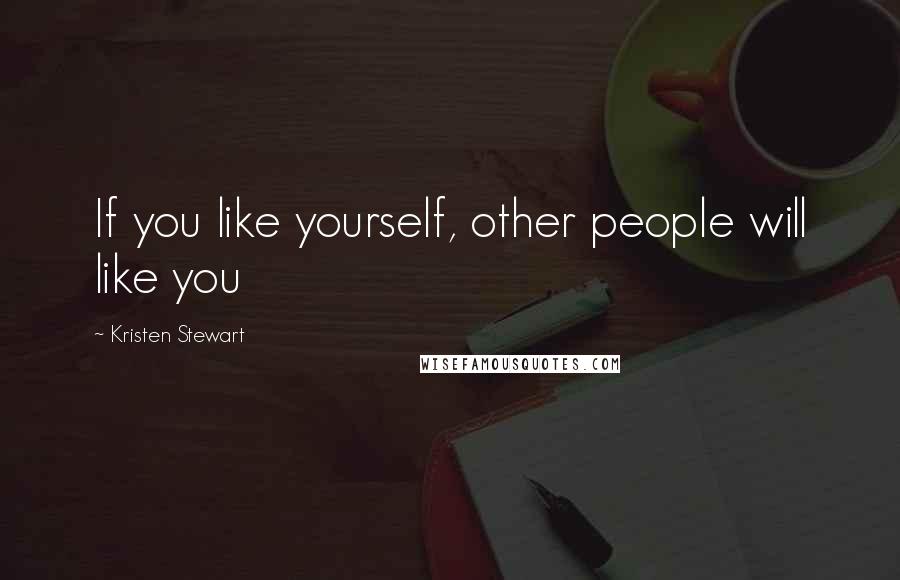 Kristen Stewart Quotes: If you like yourself, other people will like you