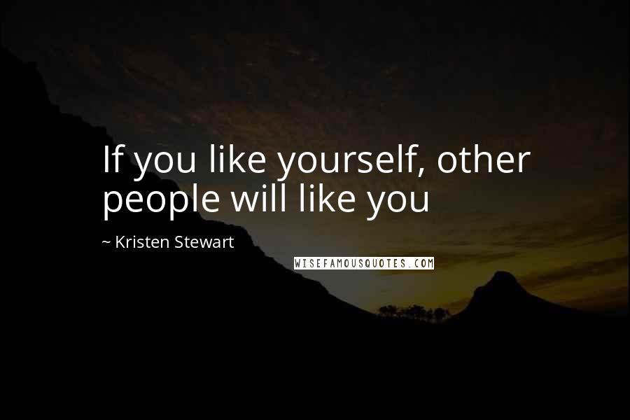 Kristen Stewart Quotes: If you like yourself, other people will like you