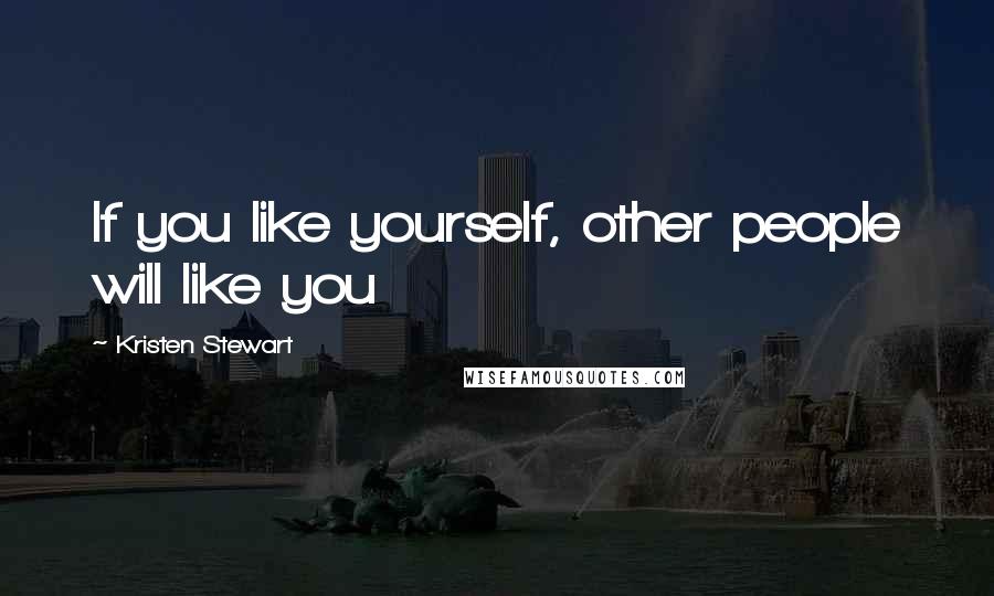 Kristen Stewart Quotes: If you like yourself, other people will like you