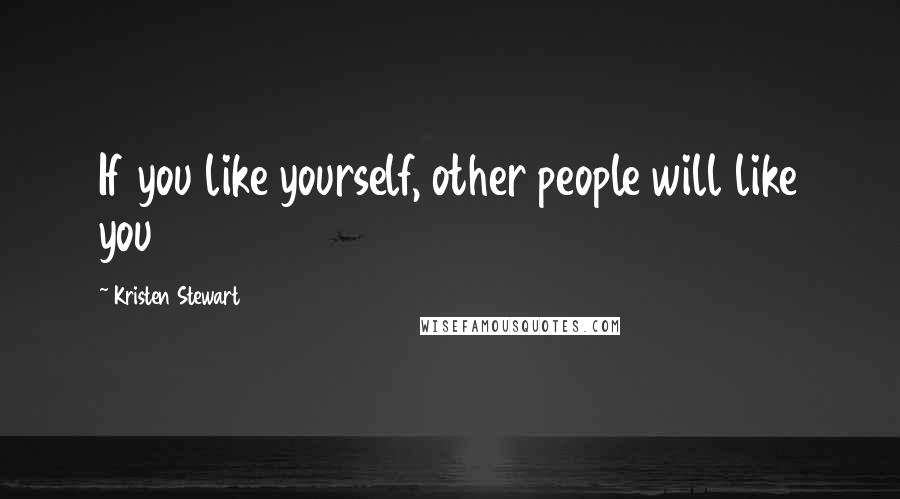 Kristen Stewart Quotes: If you like yourself, other people will like you