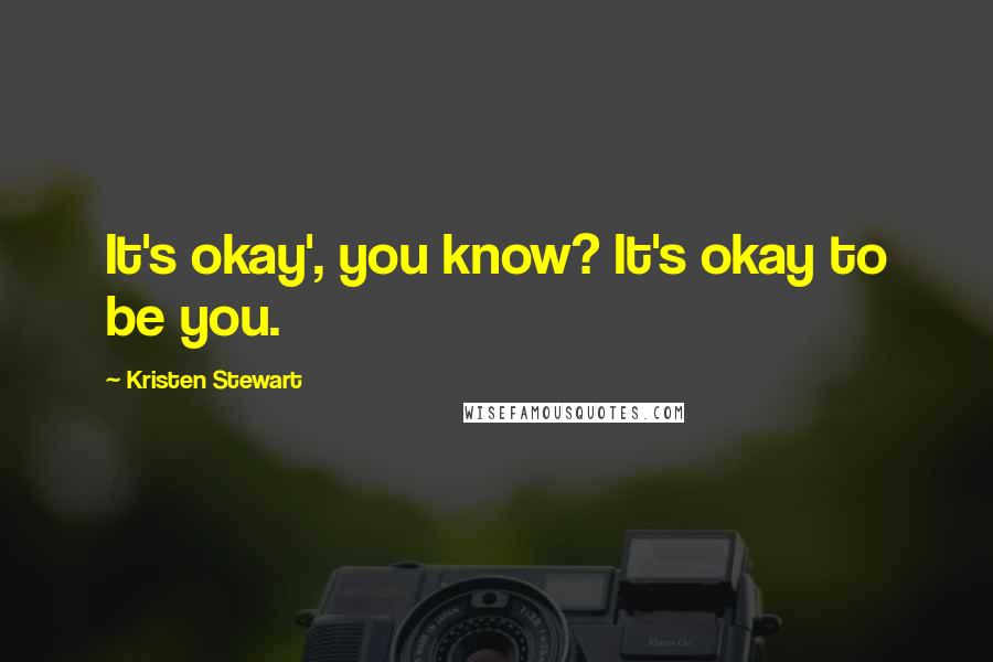 Kristen Stewart Quotes: It's okay', you know? It's okay to be you.