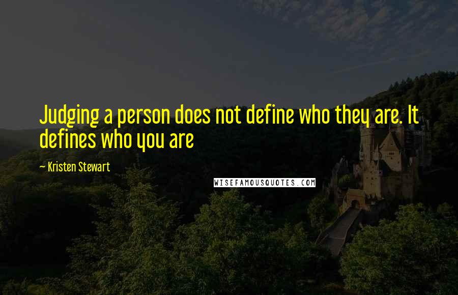 Kristen Stewart Quotes: Judging a person does not define who they are. It defines who you are