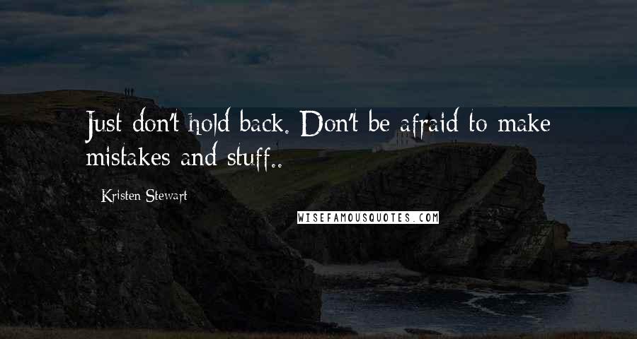 Kristen Stewart Quotes: Just don't hold back. Don't be afraid to make mistakes and stuff..