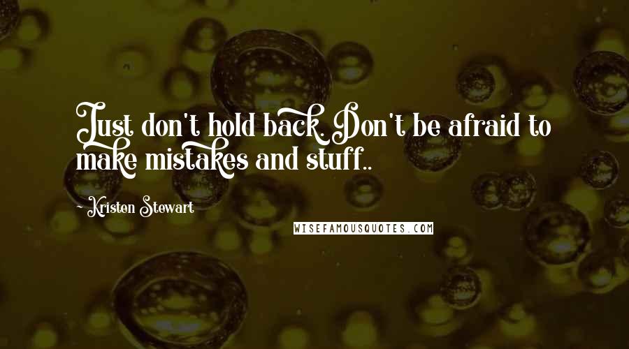 Kristen Stewart Quotes: Just don't hold back. Don't be afraid to make mistakes and stuff..