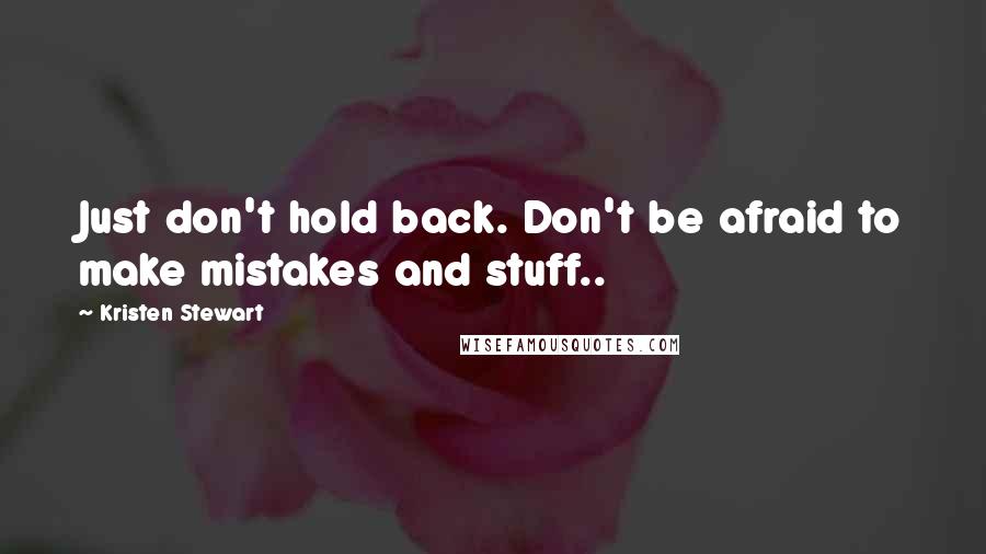 Kristen Stewart Quotes: Just don't hold back. Don't be afraid to make mistakes and stuff..