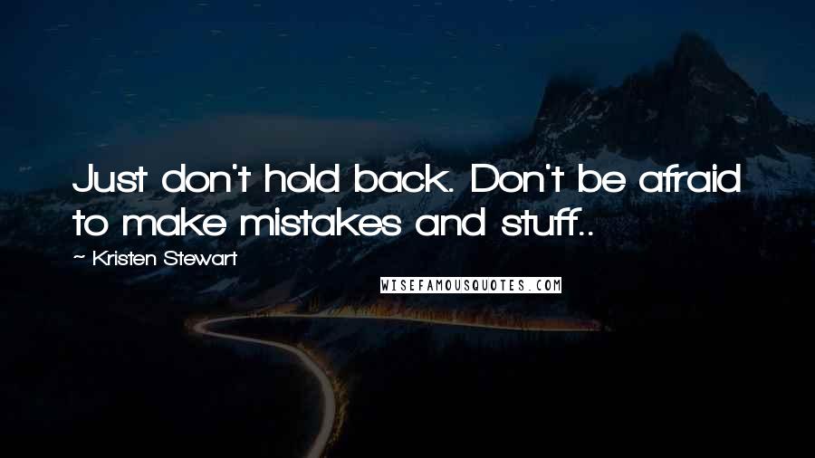 Kristen Stewart Quotes: Just don't hold back. Don't be afraid to make mistakes and stuff..