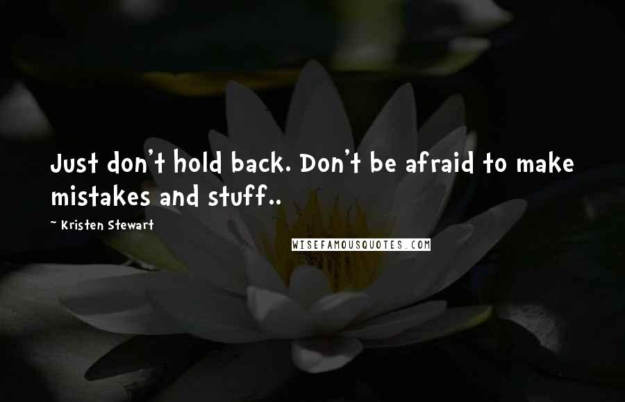 Kristen Stewart Quotes: Just don't hold back. Don't be afraid to make mistakes and stuff..