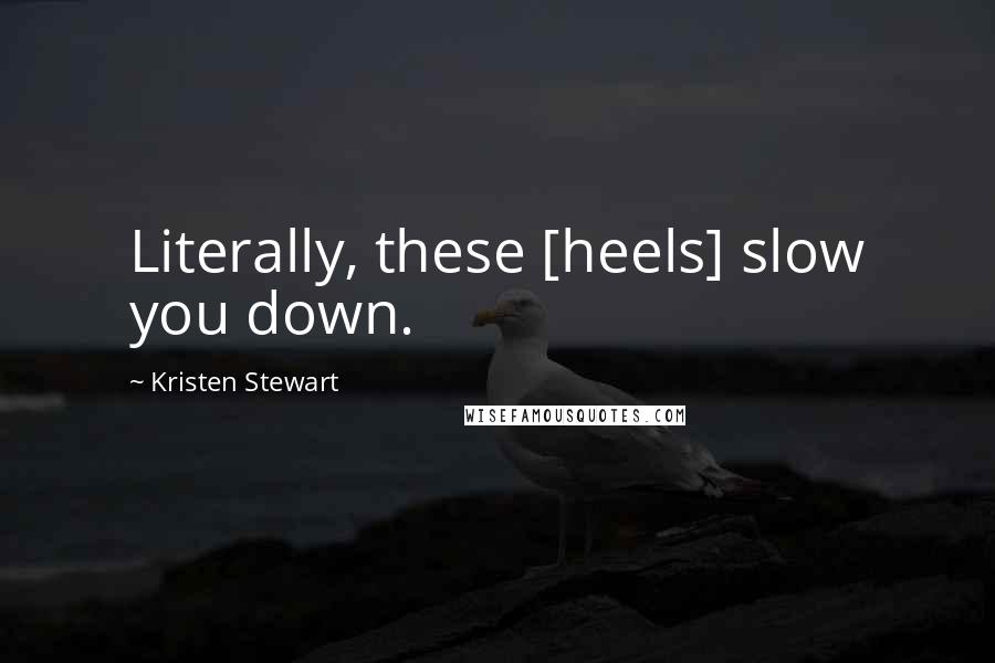 Kristen Stewart Quotes: Literally, these [heels] slow you down.