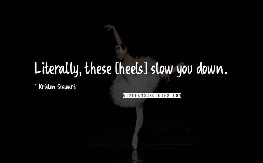 Kristen Stewart Quotes: Literally, these [heels] slow you down.