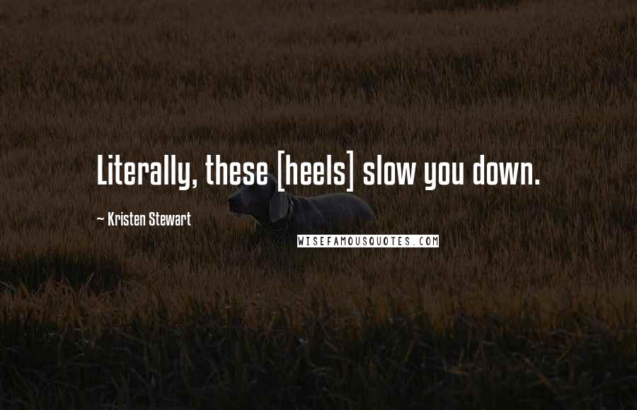 Kristen Stewart Quotes: Literally, these [heels] slow you down.