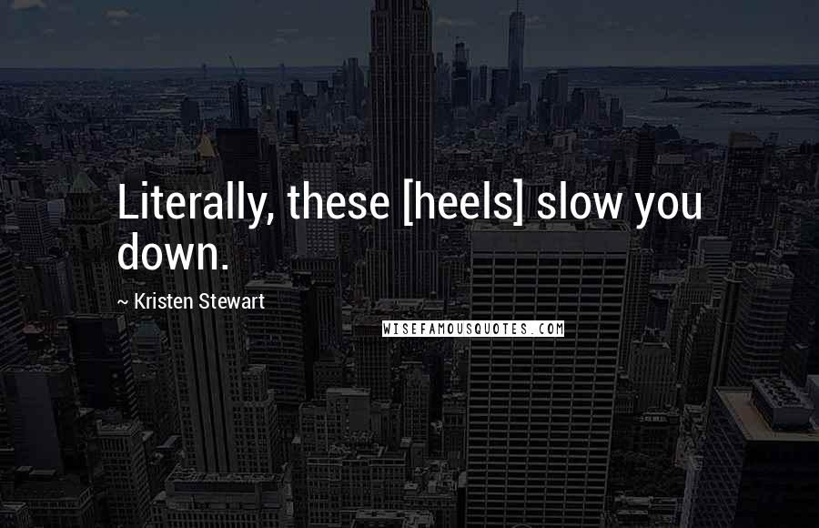 Kristen Stewart Quotes: Literally, these [heels] slow you down.