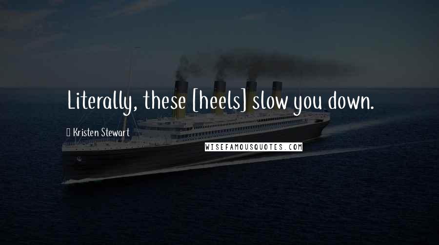 Kristen Stewart Quotes: Literally, these [heels] slow you down.