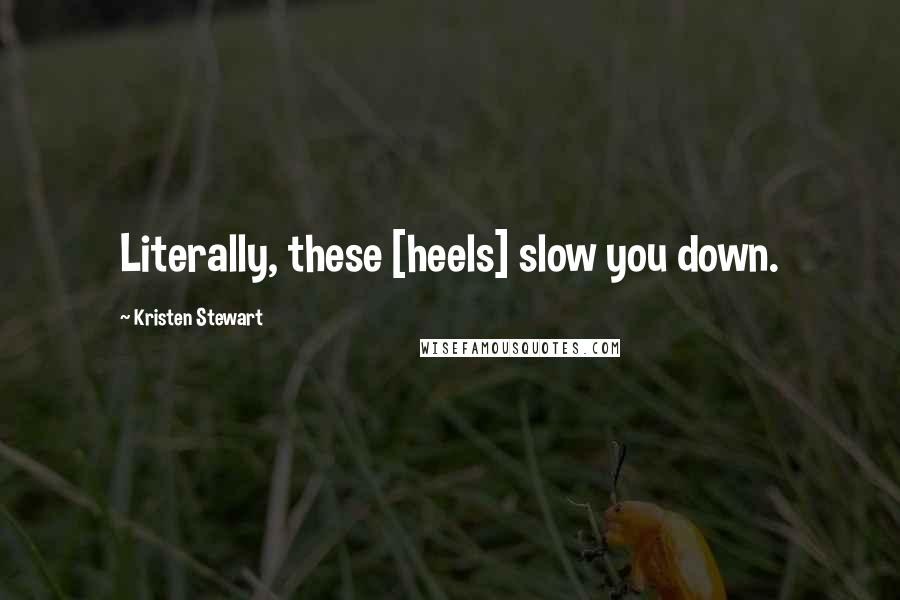 Kristen Stewart Quotes: Literally, these [heels] slow you down.