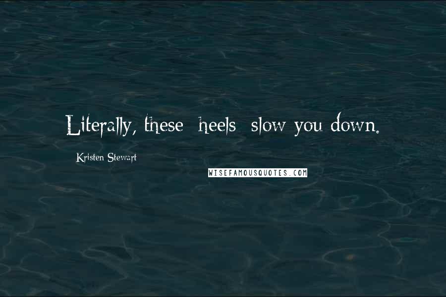 Kristen Stewart Quotes: Literally, these [heels] slow you down.