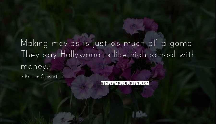 Kristen Stewart Quotes: Making movies is just as much of a game. They say Hollywood is like high school with money.