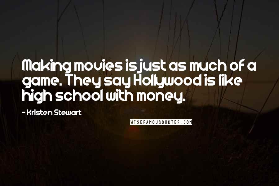 Kristen Stewart Quotes: Making movies is just as much of a game. They say Hollywood is like high school with money.